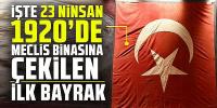 23 Nisan 1920’de Meclis binasına çekilen ilk bayrak