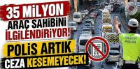 35 milyon araç sahibini ilgilendiriyor! Polis artık ceza kesemeyecek