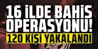 16 ilde bahis operasyonu! 120 gözaltı