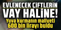 Yuva kurmanın maliyeti 600 bin lirayı buldu