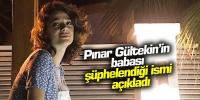 Pınar Gültekin'in babası şüphelendiği ismi açıkladı 