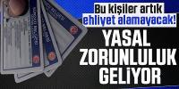 Bu kişiler artık ehliyet alamayacak! Yasal zorunluluk geliyor