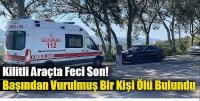 Kilitli Araçta Feci Son: Bodrum’da Başından Vurulmuş Bir Kişi Ölü Bulundu