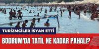 Bodrum'da tatil ne kadar pahalı? Sosyal medya paylaşımlarına turizmciler isyan etti