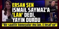 Ersan Şen İsmail Saymaz'a 'lan' dedi, yayın durdu