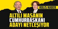  Altılı masanın cumhurbaşkanı adayı netleşiyor