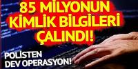 85 milyonun kimlik bilgileri çalındı mı?