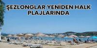 ŞEZLONGLAR YENİDEN HALK PLAJLARINDA