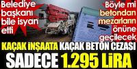 Kaçak inşaata kaçak beton cezası sadece 1295 lira