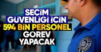 Seçim güvenliği için 594 bin personel görev yapacak