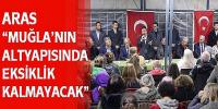 AHMET ARAS, “MUĞLA’NIN ALTYAPISINDA EKSİKLİK KALMAYACAK” 