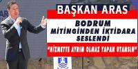 BAŞKAN ARAS BODRUM MİTİNGİNDEN İKTİDARA SESLENDİ: “HİZMETTE AYRIM OLMAZ YAPAN UTANSIN”