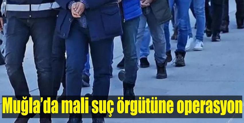 Mali suç örgütlerine operasyon: Muğla ve 48 ilde