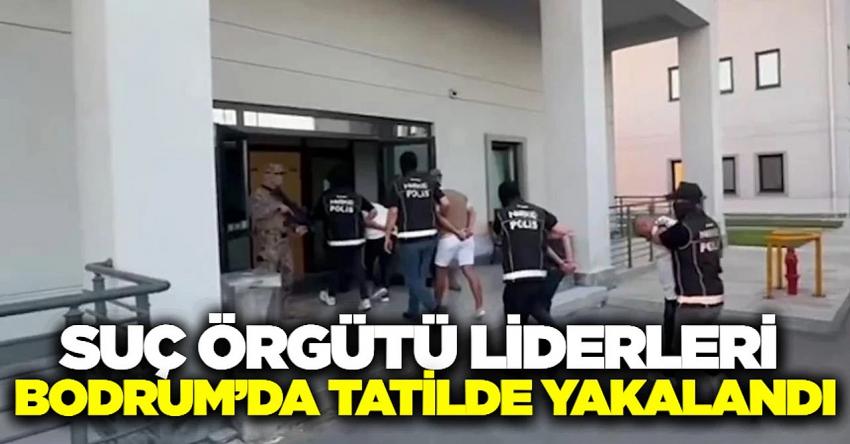 Suç örgütü liderleri Bodrum’da tatilde yakalandı
