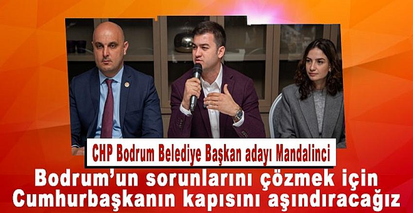 CHP Bodrum Belediye Başkan adayı Mandalinci:  Bodrum’un sorunlarını çözmek için Cumhurbaşkanının kapsını aşındıracağız