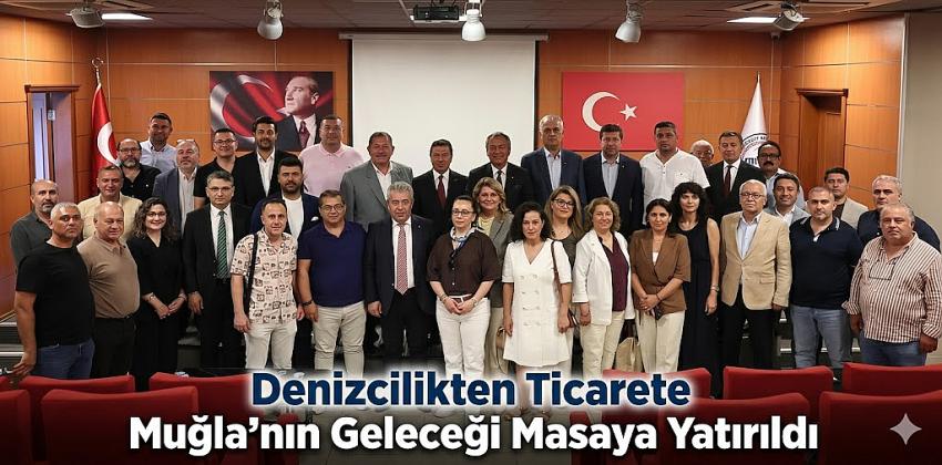 Denizcilikten Ticarete Muğla’nın Geleceği Masaya Yatırıldı