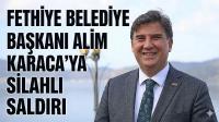 Fethiye Belediye Başkanı Alim Karaca’ya silahlı saldırı