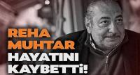 Reha Muhtar hayatını kaybetti